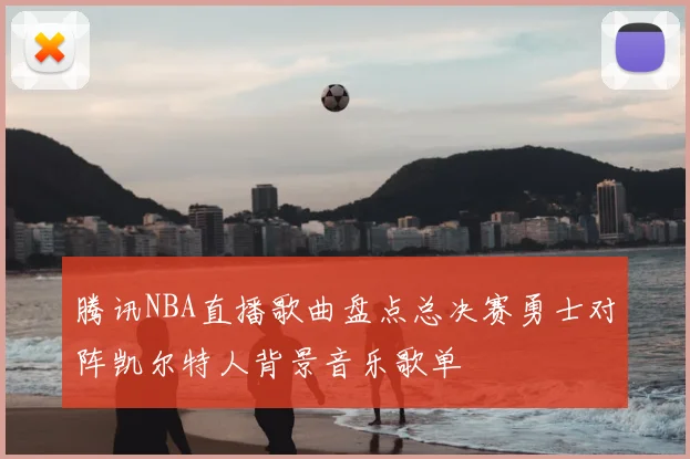 腾讯NBA直播歌曲盘点总决赛勇士对阵凯尔特人背景音乐歌单