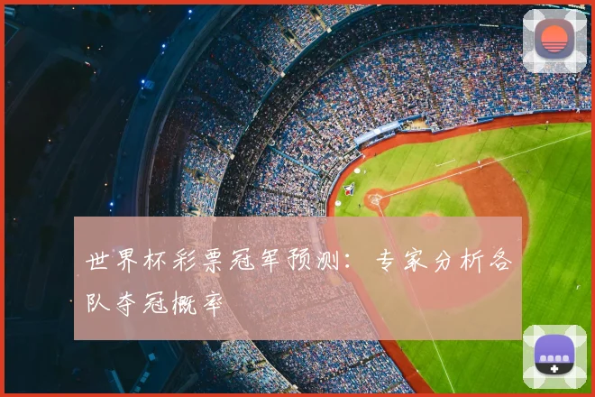世界杯彩票冠军预测：专家分析各队夺冠概率