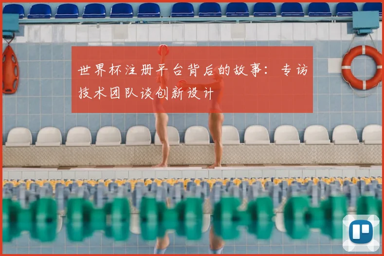 世界杯注册平台背后的故事：专访技术团队谈创新设计