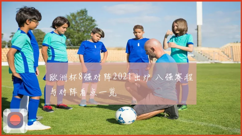 欧洲杯8强对阵2021出炉 八强赛程与对阵看点一览