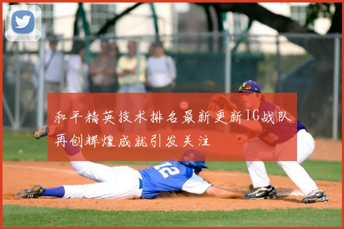 和平精英技术排名最新更新IG战队再创辉煌成就引发关注