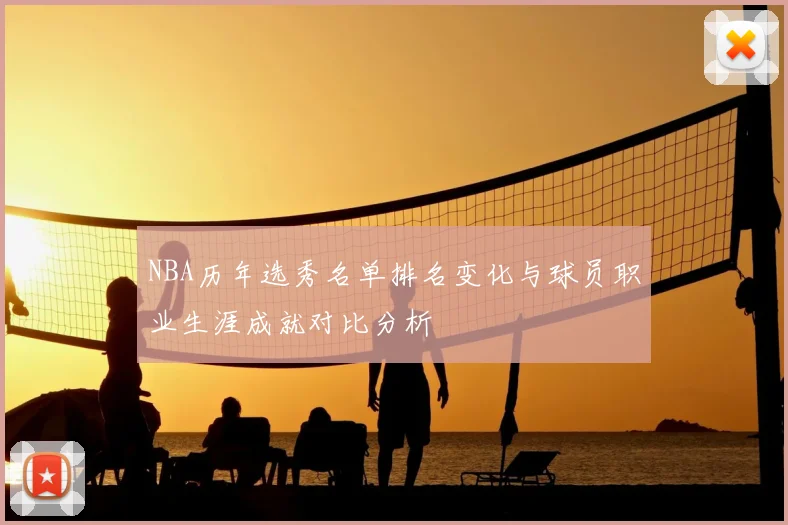 NBA历年选秀名单排名变化与球员职业生涯成就对比分析