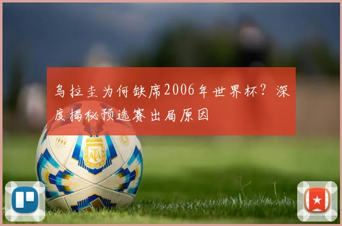 乌拉圭为何缺席2006年世界杯？深度揭秘预选赛出局原因