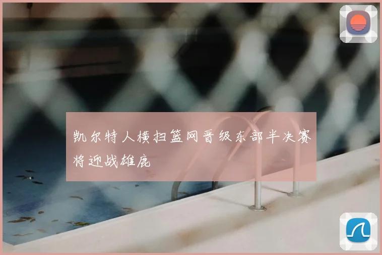 凯尔特人横扫篮网晋级东部半决赛将迎战雄鹿