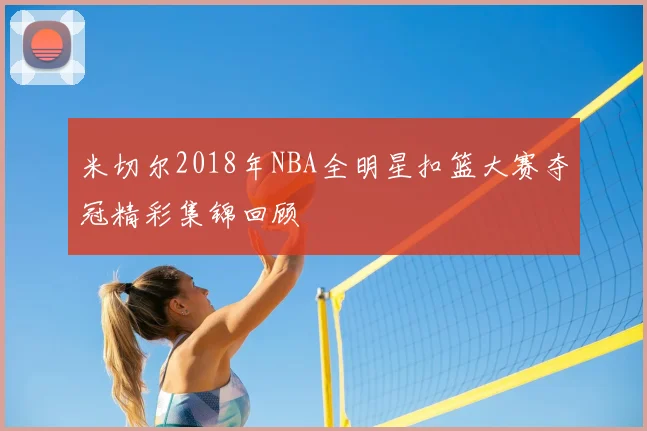 米切尔2018年NBA全明星扣篮大赛夺冠精彩集锦回顾