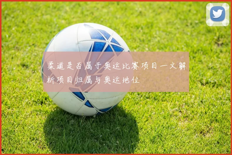 柔道是否属于奥运比赛项目一文解析项目归属与奥运地位