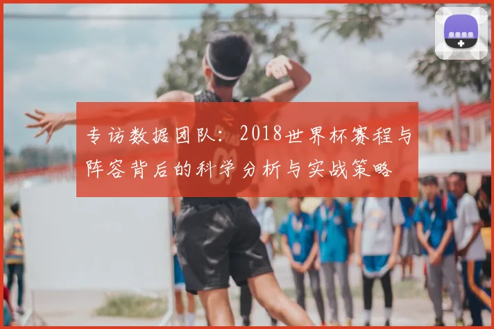 专访数据团队：2018世界杯赛程与阵容背后的科学分析与实战策略
