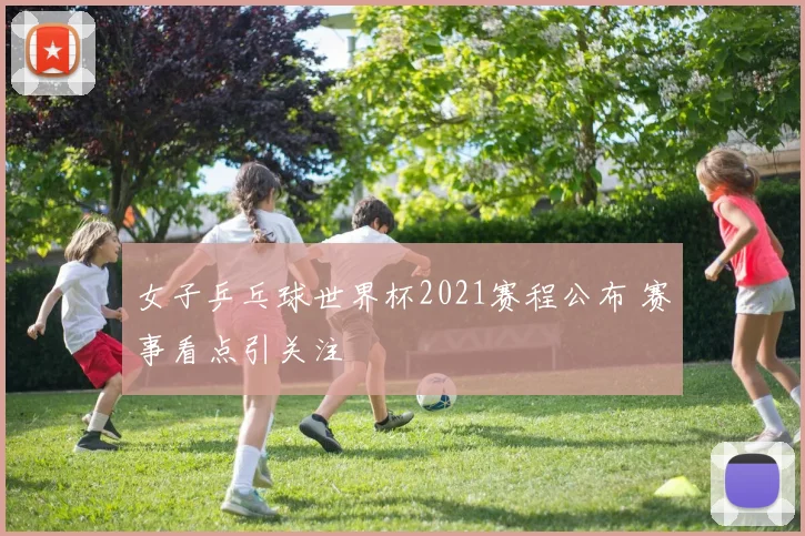 女子乒乓球世界杯2021赛程公布 赛事看点引关注