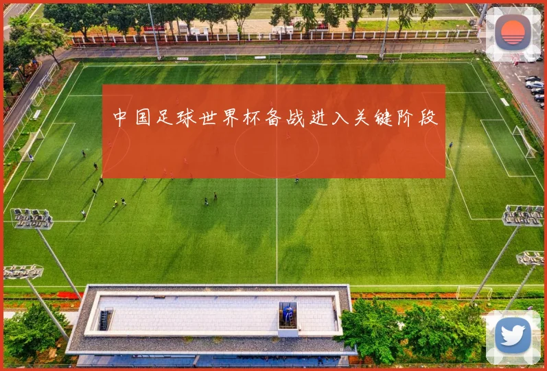 中国足球世界杯备战进入关键阶段