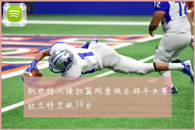 凯尔特人横扫篮网晋级东部半决赛杜兰特空砍39分