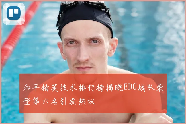 和平精英技术排行榜揭晓EDG战队荣登第六名引发热议