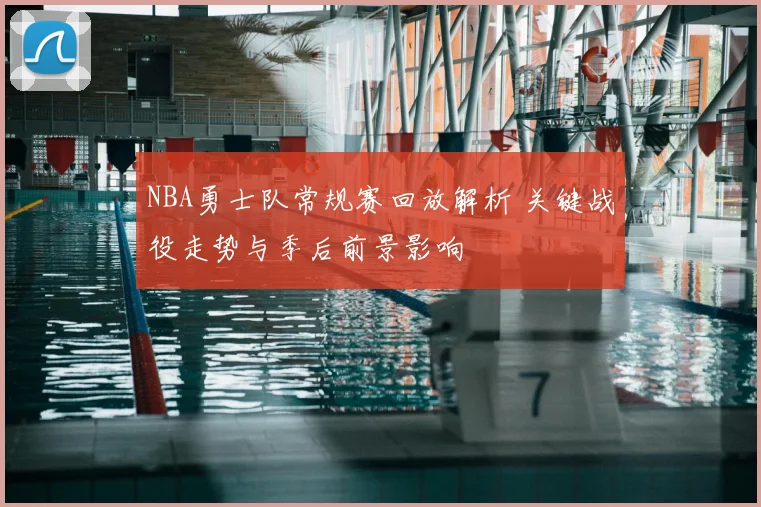 NBA勇士队常规赛回放解析 关键战役走势与季后前景影响