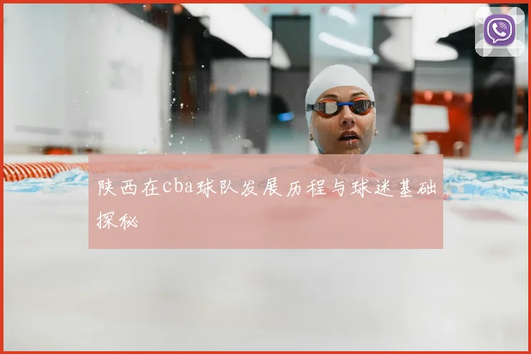 陕西在cba球队发展历程与球迷基础探秘