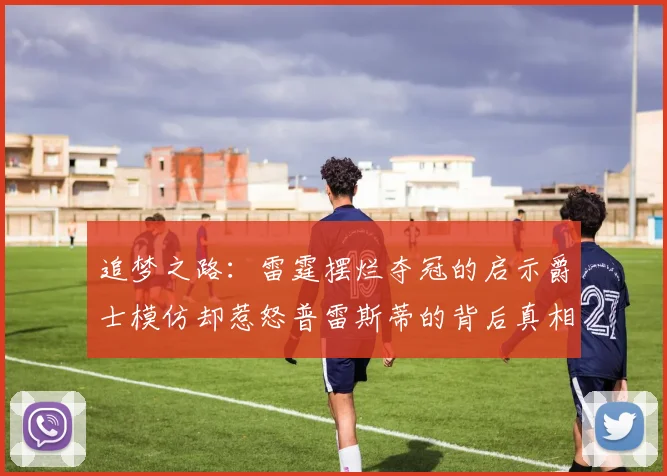 追梦之路:雷霆摆烂夺冠的启示爵士模仿却惹怒普雷斯蒂的背后真相