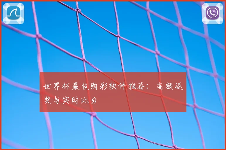 世界杯最佳购彩软件推荐：高额返奖与实时比分