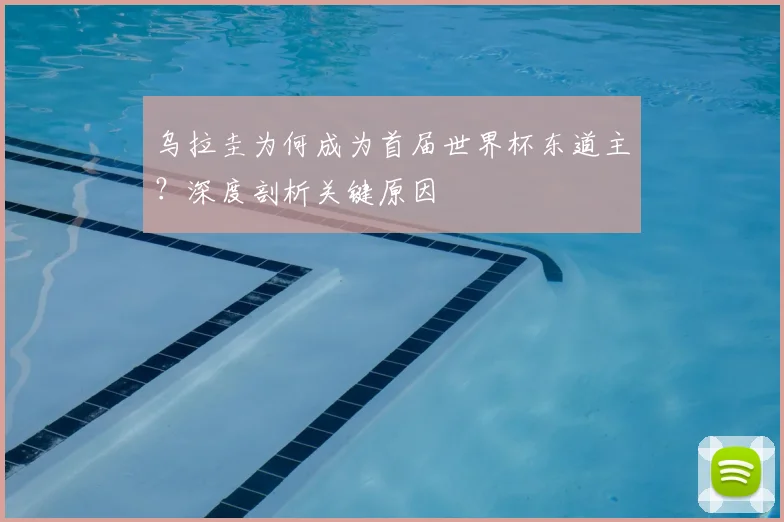 乌拉圭为何成为首届世界杯东道主？深度剖析关键原因