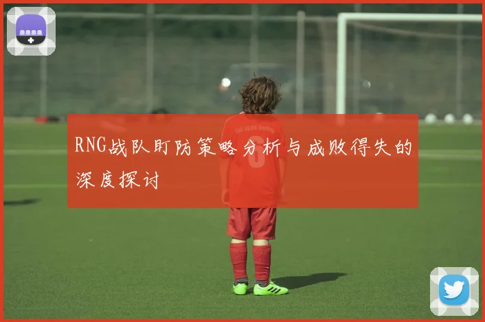 RNG战队盯防策略分析与成败得失的深度探讨