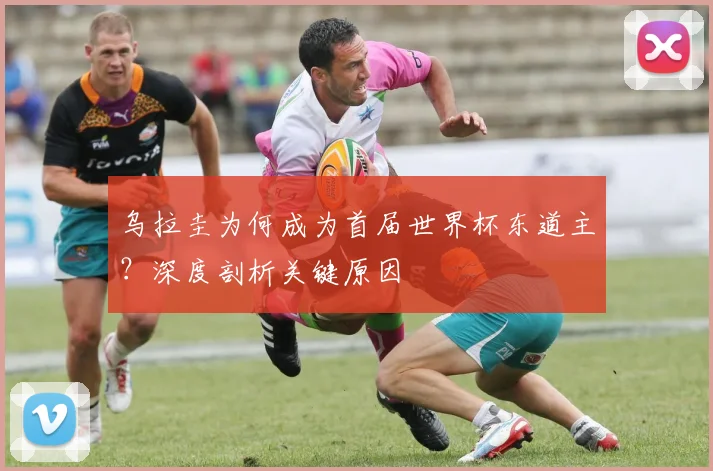 乌拉圭为何成为首届世界杯东道主？深度剖析关键原因
