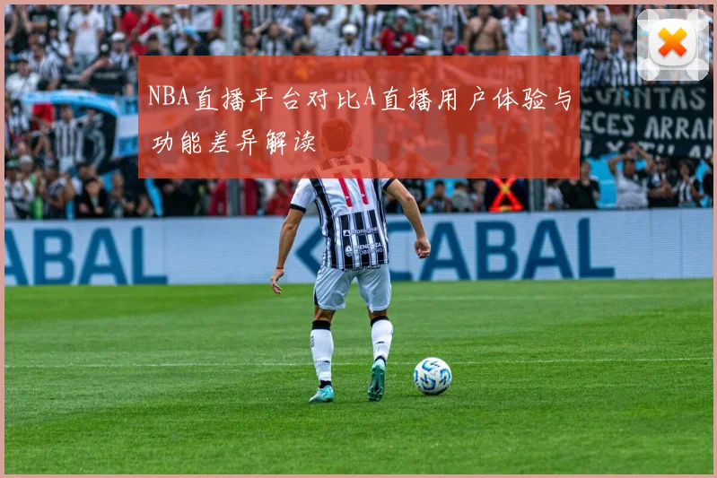 NBA直播平台对比A直播用户体验与功能差异解读