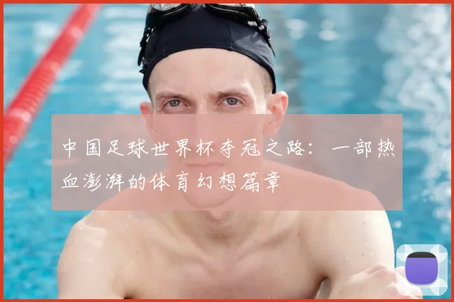 中国足球世界杯夺冠之路：一部热血澎湃的体育幻想篇章