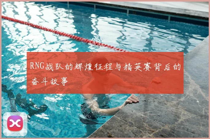 RNG战队的辉煌征程与精英赛背后的奋斗故事