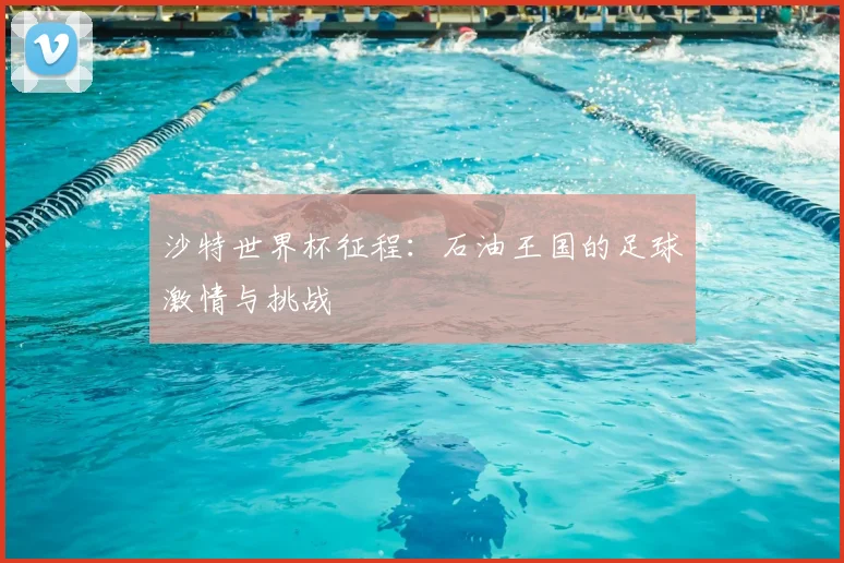 沙特世界杯征程：石油王国的足球激情与挑战