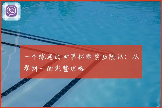 一个球迷的世界杯购票历险记：从零到一的完整攻略