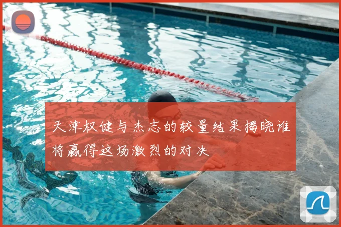 天津权健与杰志的较量结果揭晓谁将赢得这场激烈的对决