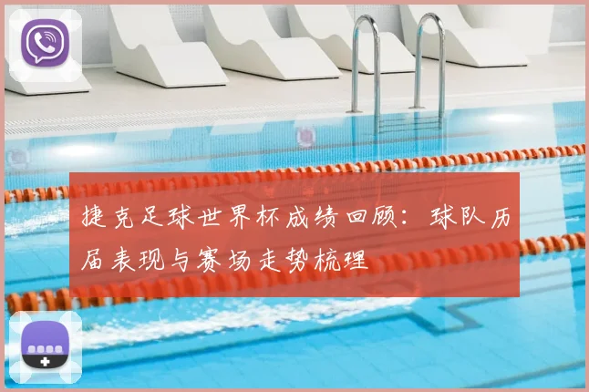 捷克足球世界杯成绩回顾：球队历届表现与赛场走势梳理