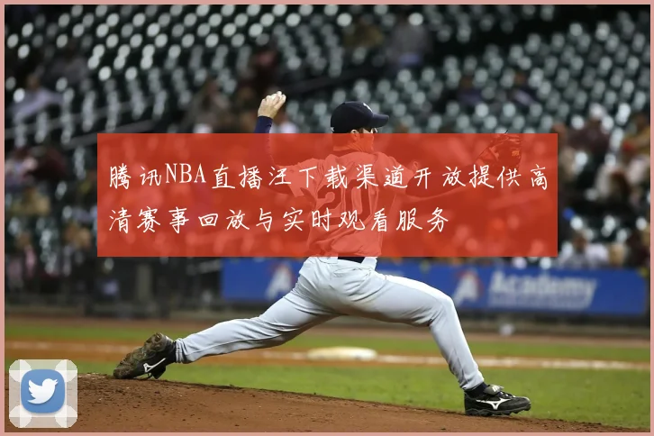 腾讯NBA直播汪下载渠道开放提供高清赛事回放与实时观看服务