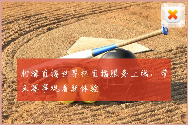 柠檬直播世界杯直播服务上线，带来赛事观看新体验