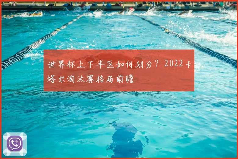 世界杯上下半区如何划分？2022卡塔尔淘汰赛格局前瞻