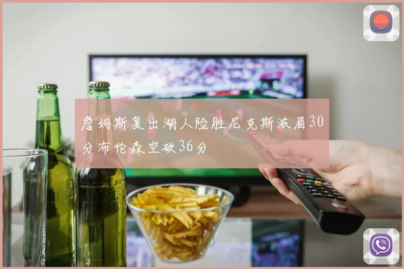 詹姆斯复出湖人险胜尼克斯浓眉30分布伦森空砍36分