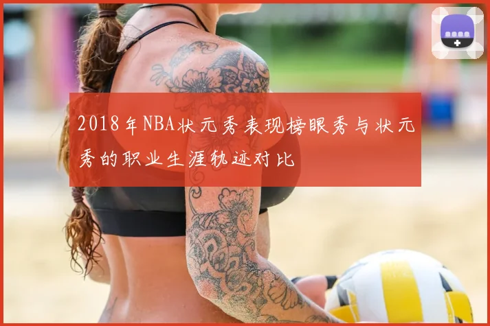 2018年NBA状元秀表现榜眼秀与状元秀的职业生涯轨迹对比