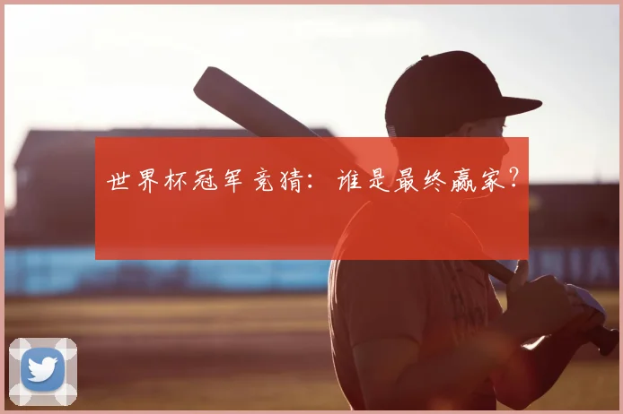 世界杯冠军竞猜：谁是最终赢家？