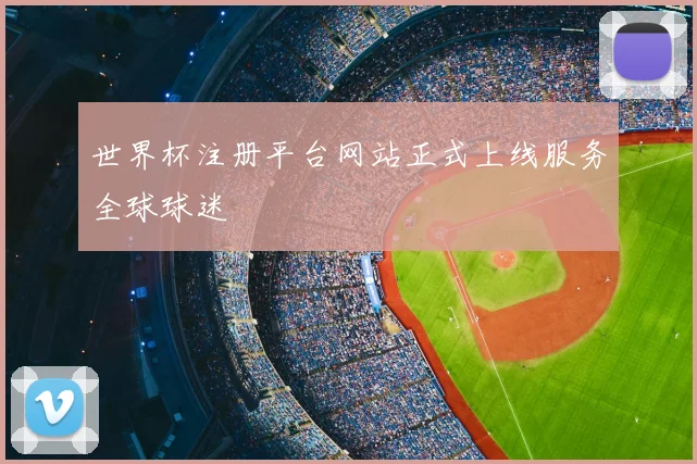 世界杯注册平台网站正式上线服务全球球迷