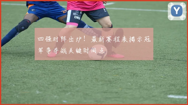 四强对阵出炉！最新赛程表揭示冠军争夺战关键时间点