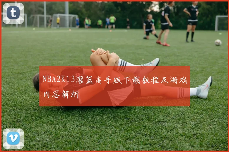 NBA2K13灌篮高手版下载教程及游戏内容解析