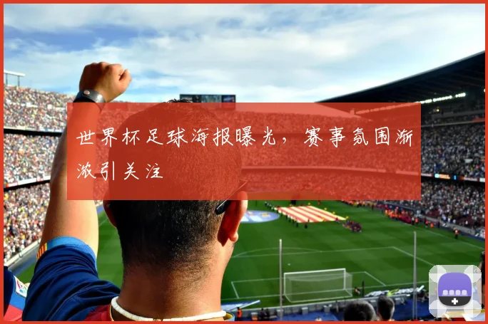 世界杯足球海报曝光，赛事氛围渐浓引关注