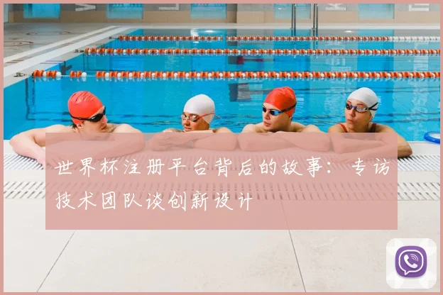 世界杯注册平台背后的故事：专访技术团队谈创新设计