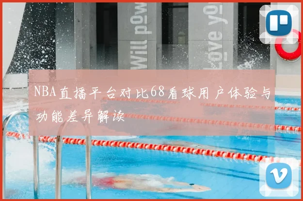 NBA直播平台对比68看球用户体验与功能差异解读