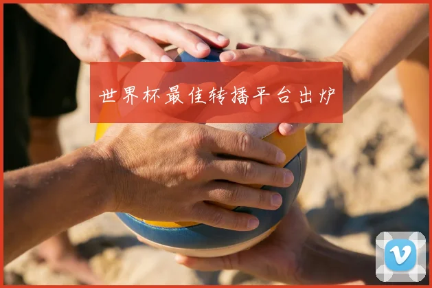 世界杯最佳转播平台出炉