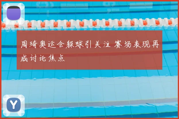 周琦奥运会躲球引关注 赛场表现再成讨论焦点