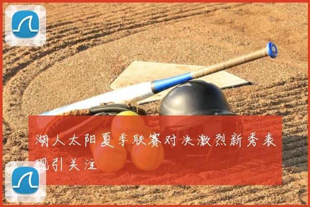湖人太阳夏季联赛对决激烈新秀表现引关注